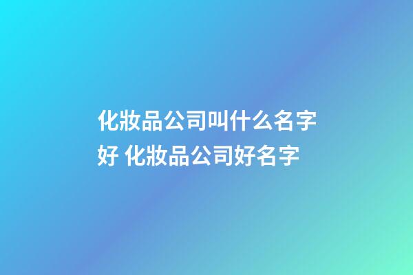 化妝品公司叫什么名字好 化妝品公司好名字-第1張-公司起名-玄機派